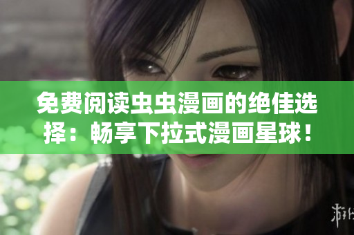 免费阅读虫虫漫画的绝佳选择：畅享下拉式漫画星球！