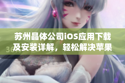 苏州晶体公司iOS应用下载及安装详解，轻松解决苹果手机用户的疑问(1)