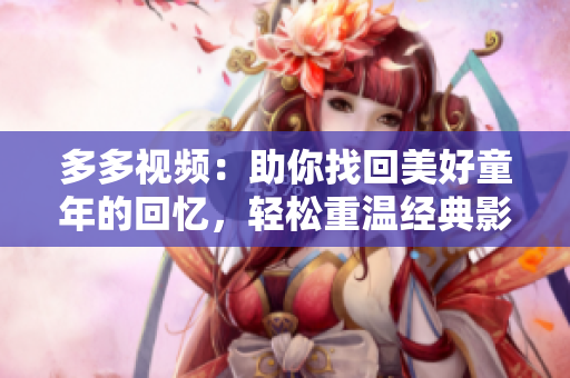多多视频：助你找回美好童年的回忆，轻松重温经典影视剧！