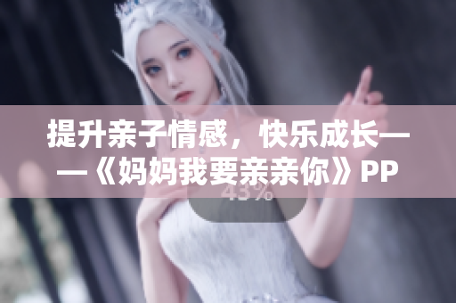 提升亲子情感，快乐成长——《妈妈我要亲亲你》PPT分享