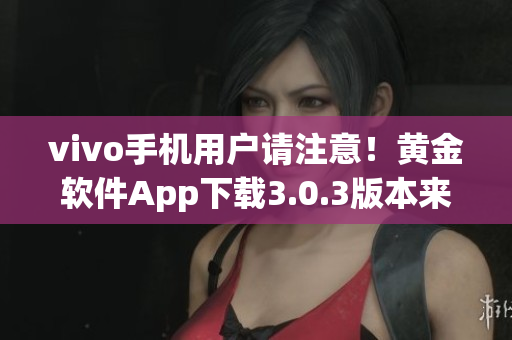 vivo手机用户请注意！黄金软件App下载3.0.3版本来了
