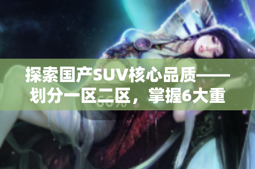 探索国产SUV核心品质——划分一区二区，掌握6大重点要素