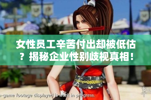 女性员工辛苦付出却被低估？揭秘企业性别歧视真相！