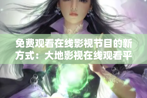 免费观看在线影视节目的新方式：大地影视在线观看平台