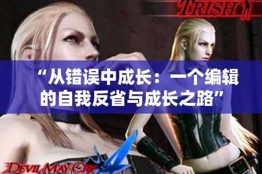 “从错误中成长：一个编辑的自我反省与成长之路”