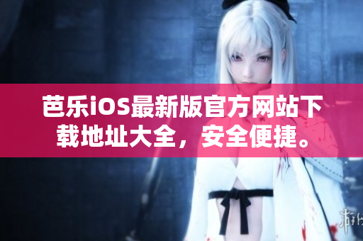 芭乐iOS最新版官方网站下载地址大全，安全便捷。