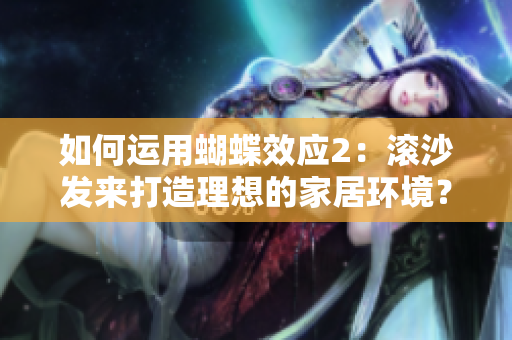 如何运用蝴蝶效应2：滚沙发来打造理想的家居环境？