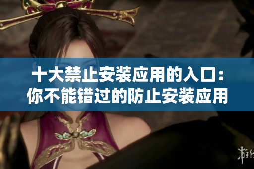 十大禁止安装应用的入口：你不能错过的防止安装应用的方法(1)