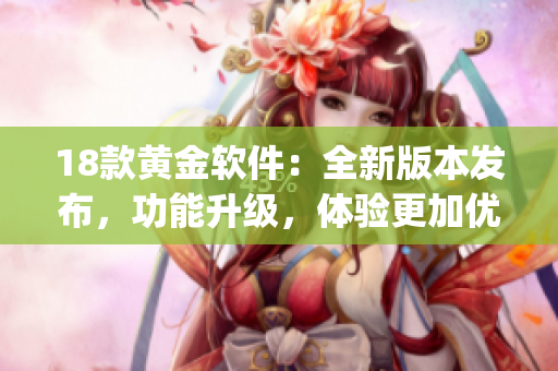 18款黄金软件：全新版本发布，功能升级，体验更加优秀(1)
