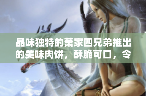 品味独特的萧家四兄弟推出的美味肉饼，酥脆可口，令人回味无穷