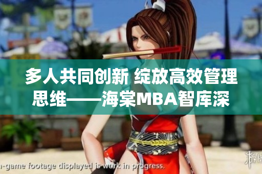 多人共同创新 绽放高效管理思维——海棠MBA智库深度解析(1)