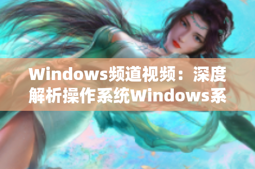 Windows频道视频：深度解析操作系统Windows系统的最新功能和优化技巧