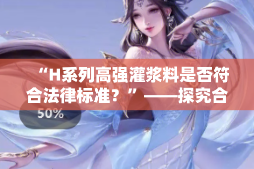 “H系列高强灌浆料是否符合法律标准？”——探究合法性的关键问题