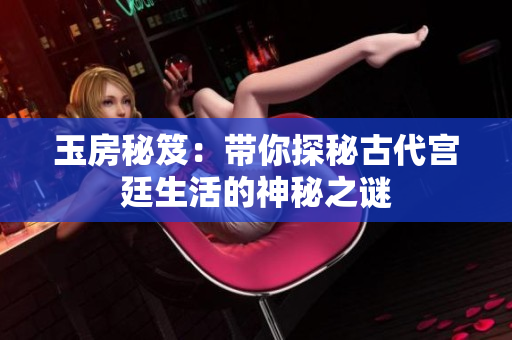 玉房秘笈：带你探秘古代宫廷生活的神秘之谜