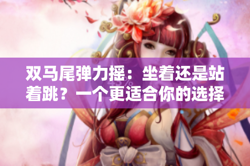 双马尾弹力摇：坐着还是站着跳？一个更适合你的选择!