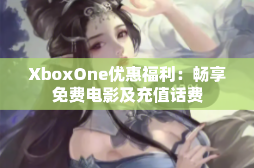 XboxOne优惠福利：畅享免费电影及充值话费