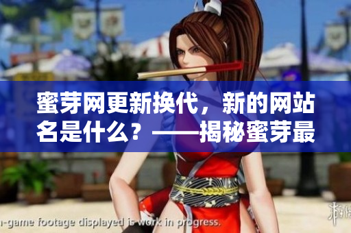 蜜芽网更新换代，新的网站名是什么？——揭秘蜜芽最新网名