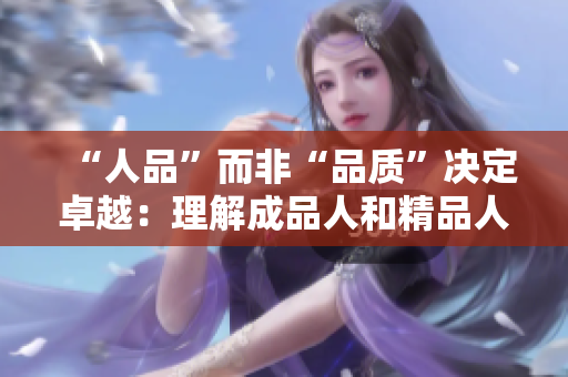 “人品”而非“品质”决定卓越：理解成品人和精品人的不同之处
