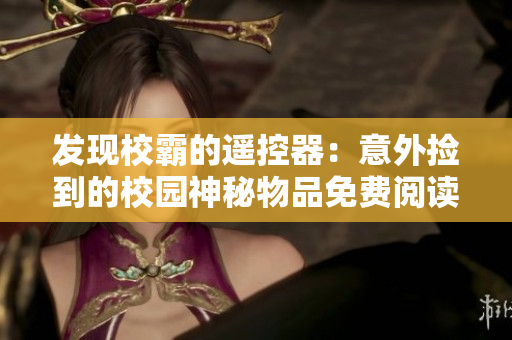 发现校霸的遥控器：意外捡到的校园神秘物品免费阅读