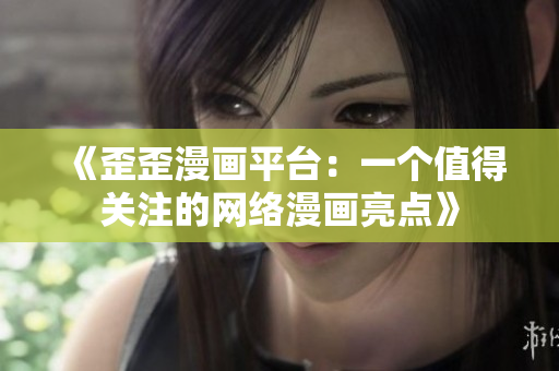 《歪歪漫画平台：一个值得关注的网络漫画亮点》