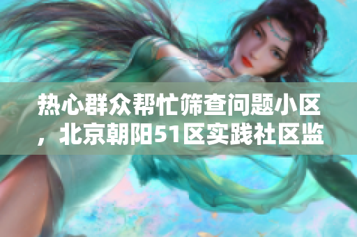 热心群众帮忙筛查问题小区，北京朝阳51区实践社区监督