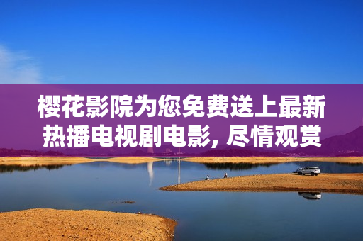 樱花影院为您免费送上最新热播电视剧电影, 尽情观赏!