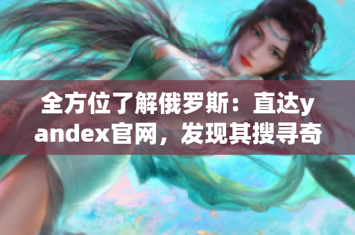 全方位了解俄罗斯：直达yandex官网，发现其搜寻奇妙之处