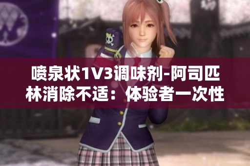 喷泉状1V3调味剂-阿司匹林消除不适：体验者一次性处理三种症状。
