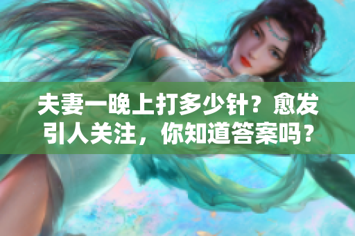 夫妻一晚上打多少针？愈发引人关注，你知道答案吗？