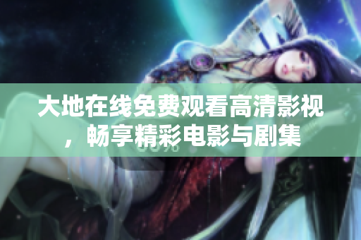 大地在线免费观看高清影视，畅享精彩电影与剧集
