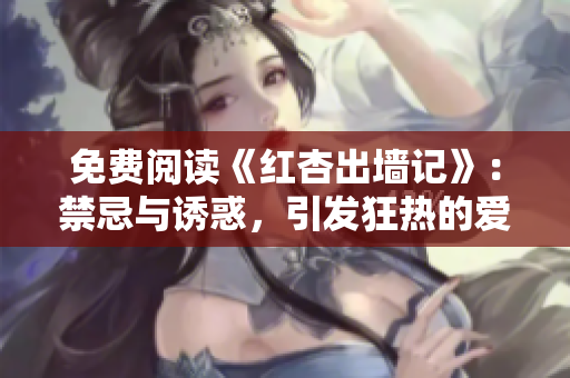 免费阅读《红杏出墙记》：禁忌与诱惑，引发狂热的爱与背叛
