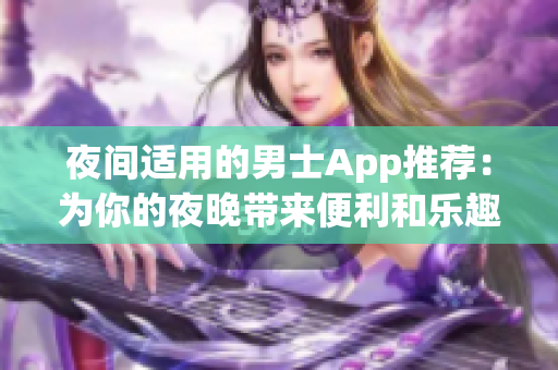 夜间适用的男士App推荐：为你的夜晚带来便利和乐趣(1)