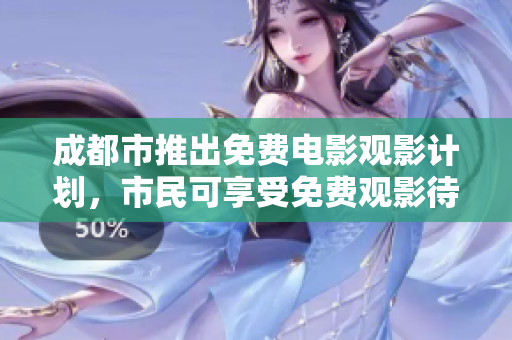 成都市推出免费电影观影计划，市民可享受免费观影待遇