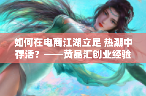 如何在电商江湖立足 热潮中存活？——黄品汇创业经验分享