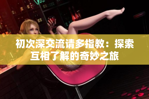 初次深交流请多指教：探索互相了解的奇妙之旅