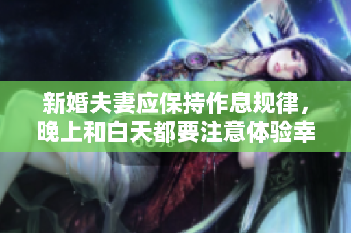 新婚夫妻应保持作息规律，晚上和白天都要注意体验幸福！