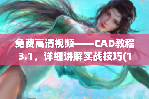 免费高清视频——CAD教程3.1，详细讲解实战技巧(1)