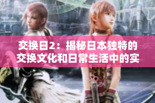 交换日2：揭秘日本独特的交换文化和日常生活中的实践方法