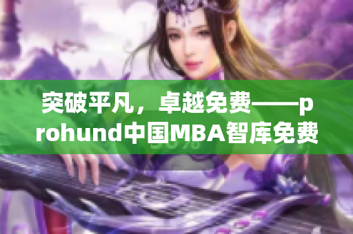 突破平凡，卓越免费——prohund中国MBA智库免费版闪耀登场!(1)