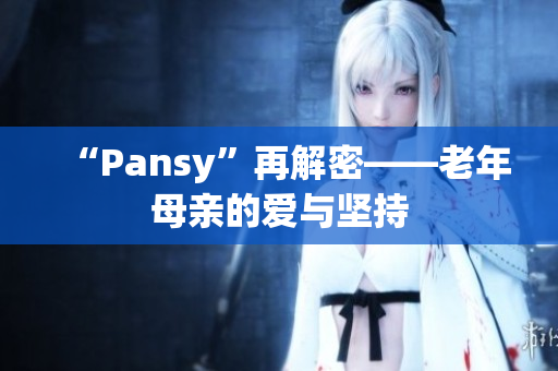“Pansy”再解密——老年母亲的爱与坚持