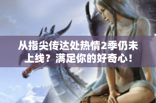 从指尖传达处热情2季仍未上线？满足你的好奇心！