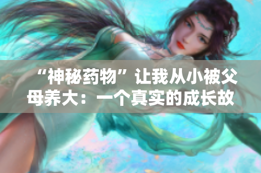 “神秘药物”让我从小被父母养大：一个真实的成长故事