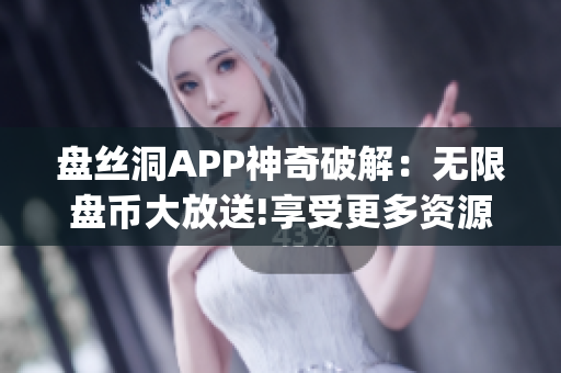 盘丝洞APP神奇破解：无限盘币大放送!享受更多资源无限畅享(1)