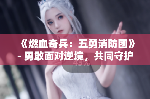 《燃血奇兵：五勇消防团》- 勇敢面对逆境，共同守护正义