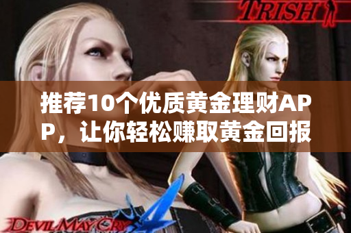 推荐10个优质黄金理财APP，让你轻松赚取黄金回报！
