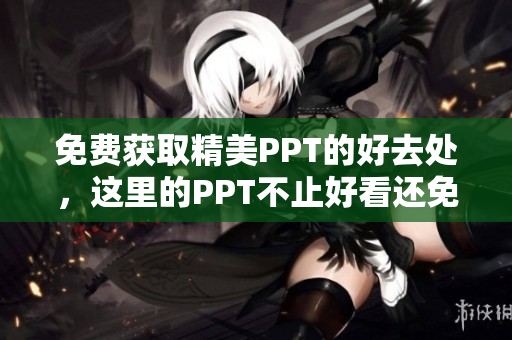 免费获取精美PPT的好去处，这里的PPT不止好看还免费！