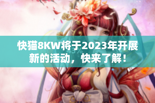 快猫8KW将于2023年开展新的活动，快来了解！