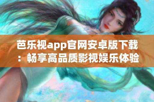 芭乐视app官网安卓版下载：畅享高品质影视娱乐体验