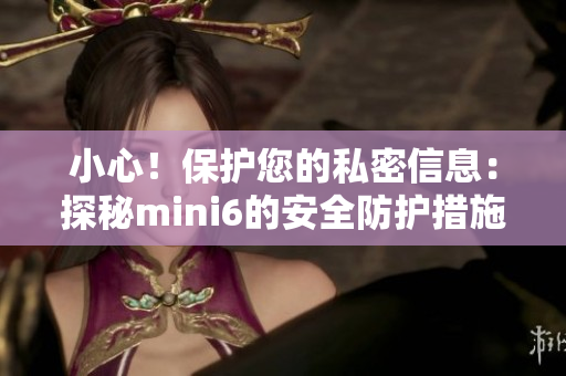 小心！保护您的私密信息：探秘mini6的安全防护措施
