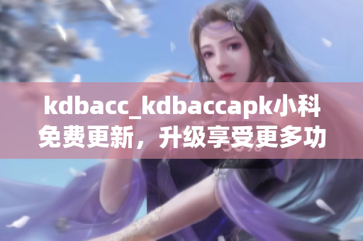 kdbacc_kdbaccapk小科免费更新，升级享受更多功能